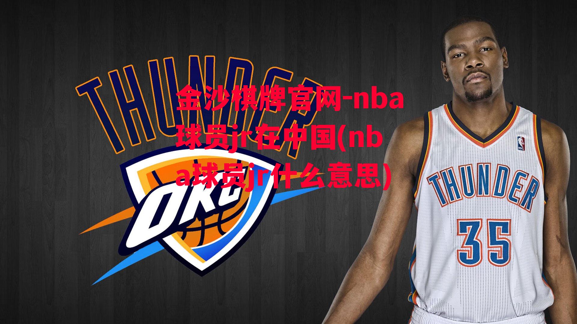 nba球员jr在中国(nba球员jr什么意思)